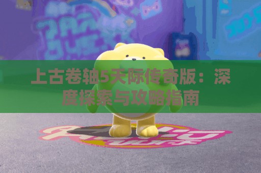 上古卷轴5天际传奇版：深度探索与攻略指南