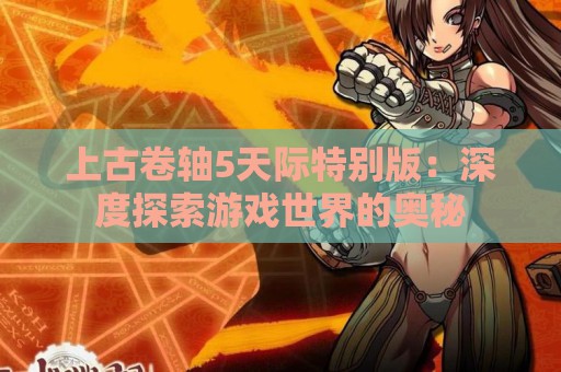 上古卷轴5天际特别版：深度探索游戏世界的奥秘