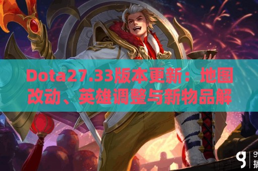 Dota27.33版本更新：地图改动、英雄调整与新物品解析