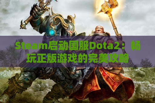 Steam启动国服Dota2：畅玩正版游戏的完美攻略