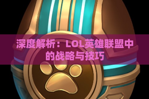 深度解析：LOL英雄联盟中的战略与技巧