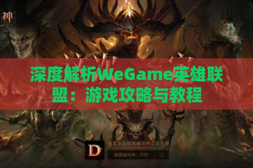 深度解析WeGame英雄联盟：游戏攻略与教程