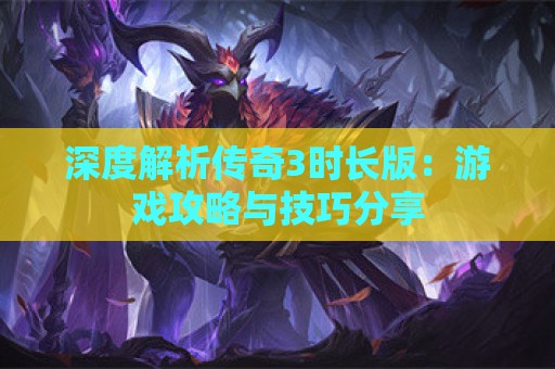 深度解析传奇3时长版：游戏攻略与技巧分享