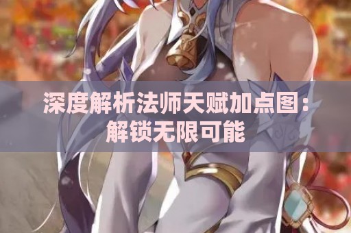 深度解析法师天赋加点图：解锁无限可能