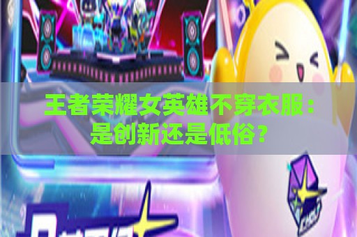 王者荣耀女英雄不穿衣服：是创新还是低俗？