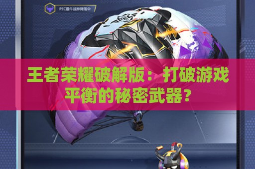 王者荣耀破解版：打破游戏平衡的秘密武器？