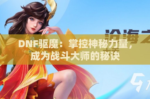 DNF驱魔：掌控神秘力量，成为战斗大师的秘诀