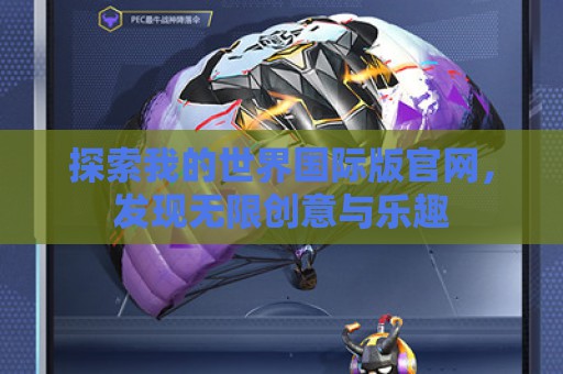 探索我的世界国际版官网，发现无限创意与乐趣