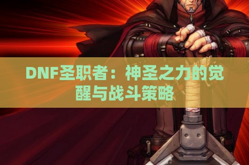 DNF圣职者：神圣之力的觉醒与战斗策略