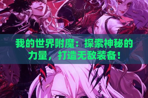 我的世界附魔：探索神秘的力量，打造无敌装备！