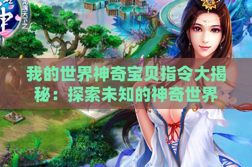 我的世界神奇宝贝指令大揭秘：探索未知的神奇世界