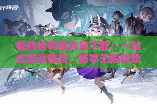 我的世界整合包下载：一站式游戏体验，畅享无限创意