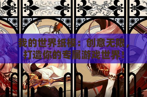 我的世界纸模：创意无限，打造你的专属游戏世界！