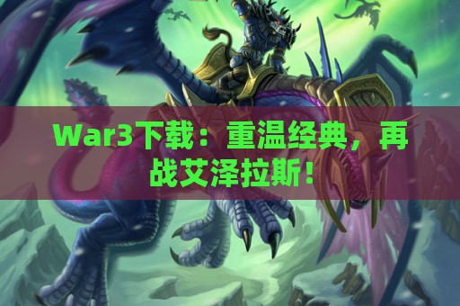 War3下载：重温经典，再战艾泽拉斯！