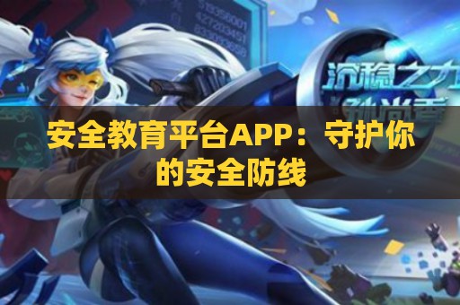 安全教育平台APP：守护你的安全防线