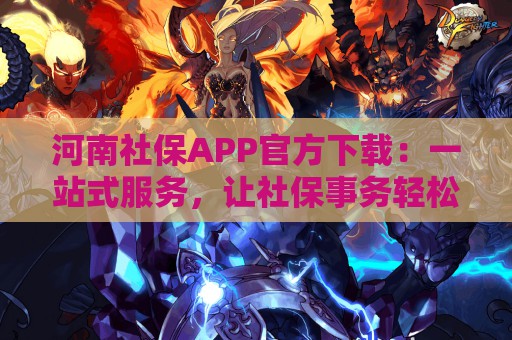 河南社保APP官方下载：一站式服务，让社保事务轻松办理！