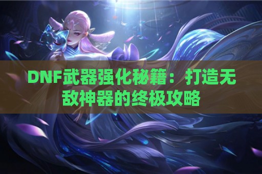 DNF武器强化秘籍：打造无敌神器的终极攻略