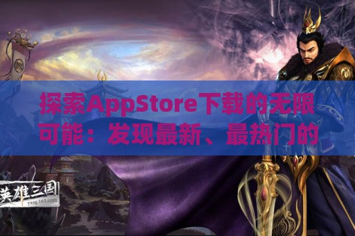 探索AppStore下载的无限可能：发现最新、最热门的游戏宝藏！