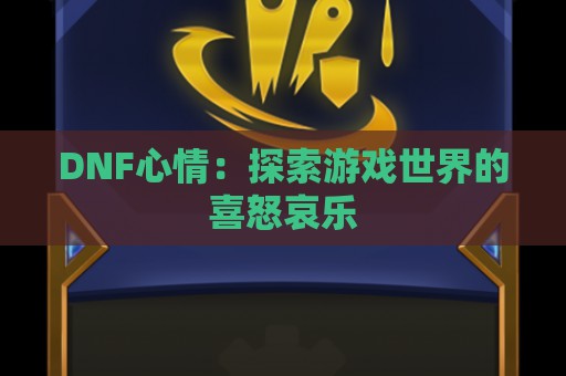 DNF心情：探索游戏世界的喜怒哀乐