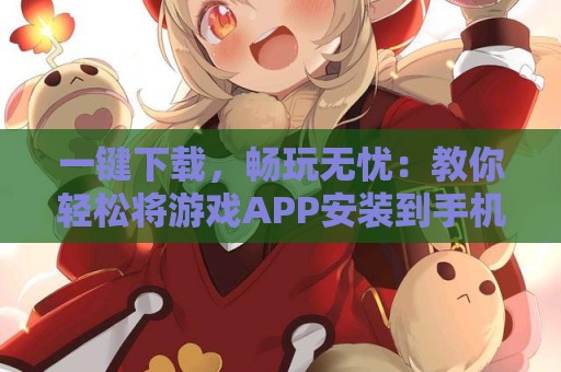 一键下载，畅玩无忧：教你轻松将游戏APP安装到手机上