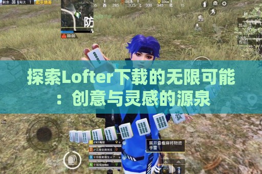 探索Lofter下载的无限可能：创意与灵感的源泉