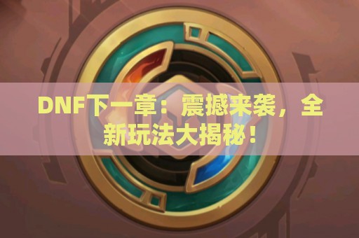 DNF下一章：震撼来袭，全新玩法大揭秘！