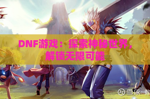 DNF游戏：探索神秘世界，解锁无限可能