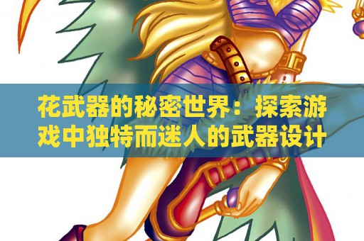 花武器的秘密世界：探索游戏中独特而迷人的武器设计