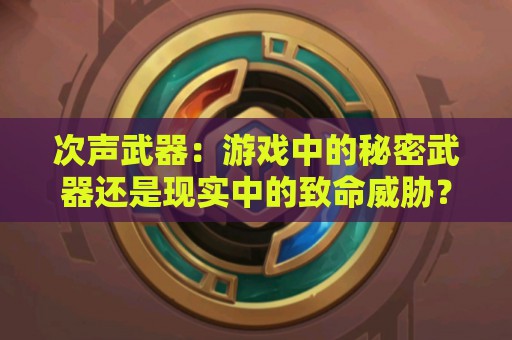 次声武器：游戏中的秘密武器还是现实中的致命威胁？