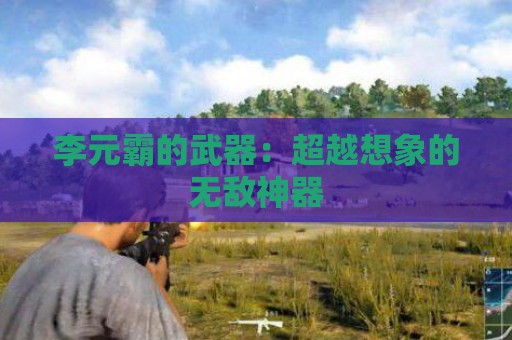 李元霸的武器：超越想象的无敌神器