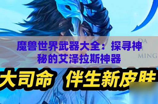 魔兽世界武器大全：探寻神秘的艾泽拉斯神器