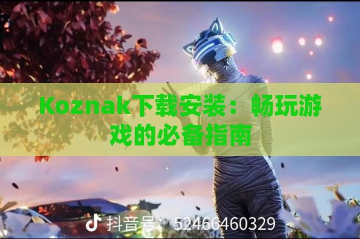 Koznak下载安装：畅玩游戏的必备指南