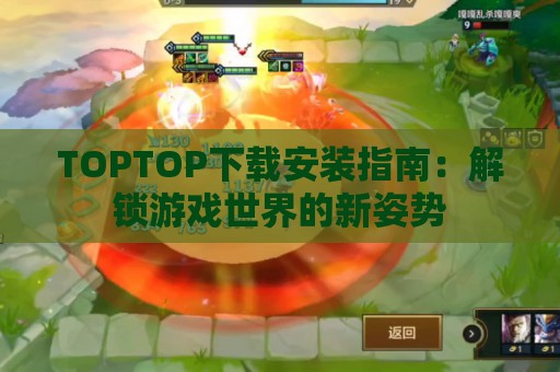 TOPTOP下载安装指南：解锁游戏世界的新姿势