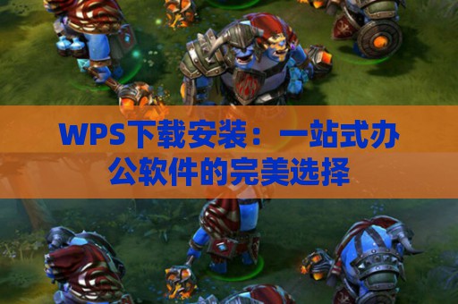 WPS下载安装：一站式办公软件的完美选择