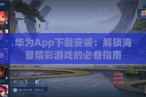 华为App下载安装：解锁海量精彩游戏的必备指南