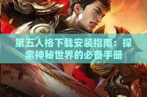 第五人格下载安装指南：探索神秘世界的必备手册