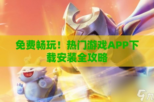 免费畅玩！热门游戏APP下载安装全攻略