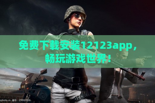 免费下载安装12123app，畅玩游戏世界！