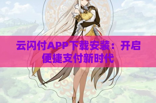 云闪付APP下载安装：开启便捷支付新时代