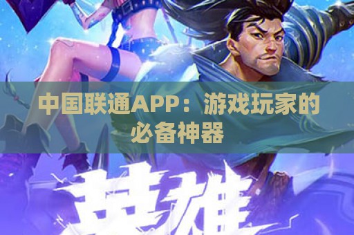 中国联通APP：游戏玩家的必备神器