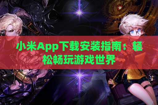 小米App下载安装指南：轻松畅玩游戏世界