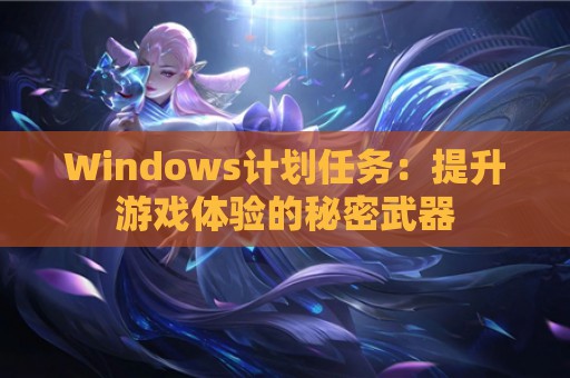 Windows计划任务：提升游戏体验的秘密武器