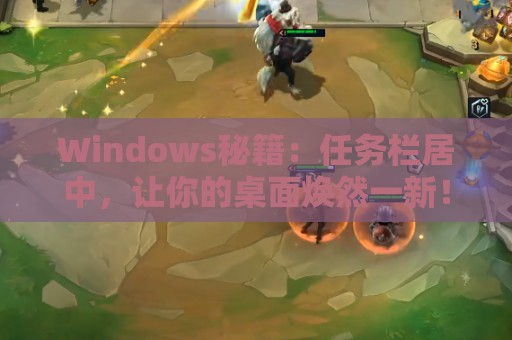 Windows秘籍：任务栏居中，让你的桌面焕然一新！