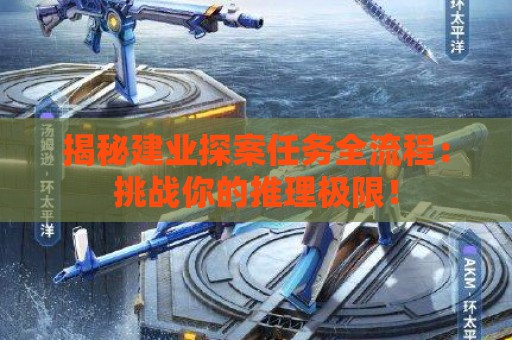 揭秘建业探案任务全流程：挑战你的推理极限！