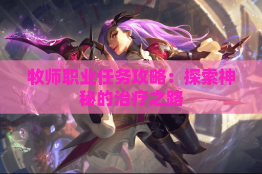 牧师职业任务攻略：探索神秘的治疗之路