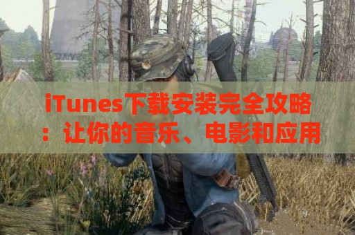 iTunes下载安装完全攻略：让你的音乐、电影和应用触手可及