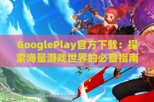 GooglePlay官方下载：探索海量游戏世界的必备指南