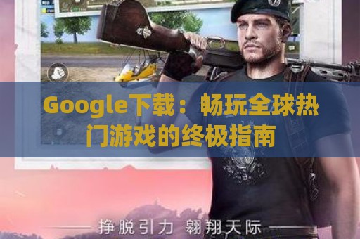 Google下载：畅玩全球热门游戏的终极指南