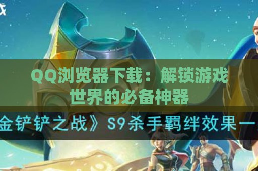 QQ浏览器下载：解锁游戏世界的必备神器