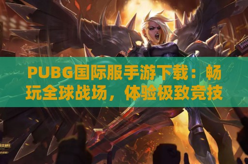 PUBG国际服手游下载：畅玩全球战场，体验极致竞技